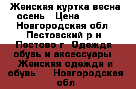 Женская куртка весна-осень › Цена ­ 1 000 - Новгородская обл., Пестовский р-н, Пестово г. Одежда, обувь и аксессуары » Женская одежда и обувь   . Новгородская обл.